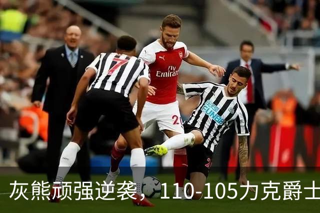 灰熊顽强逆袭，110-105力克爵士，团结就是力量！