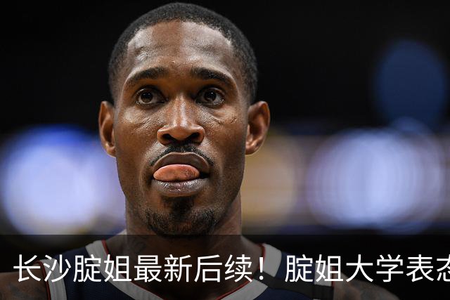 长沙腚姐最新后续！腚姐大学表态，孩子父亲发文决定反诉她。